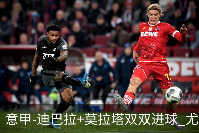 意甲-迪巴拉+莫拉塔双双进球 尤文2-0客场连胜